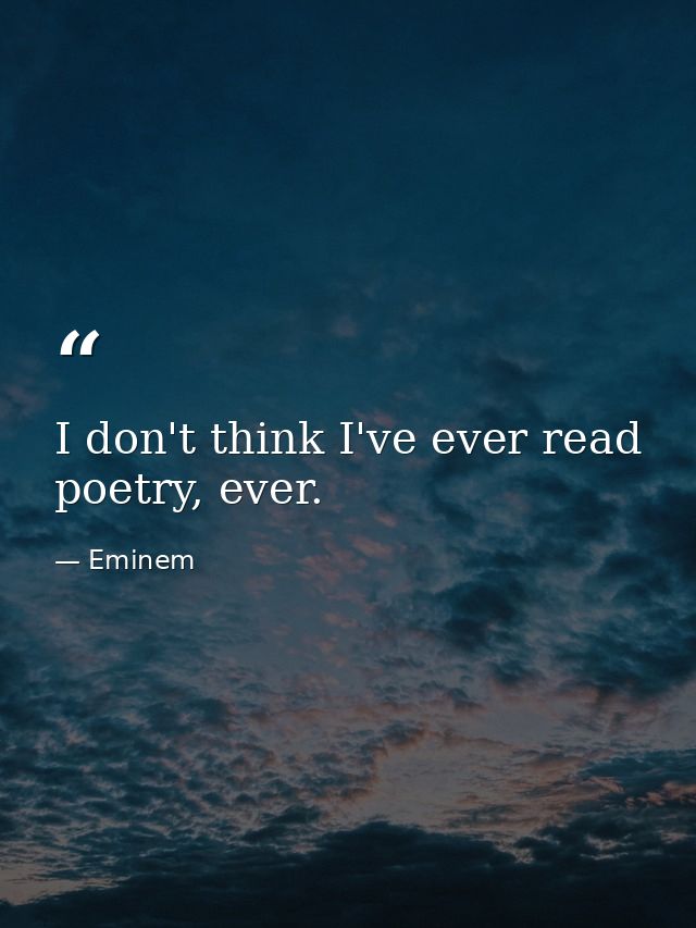 I don't think I've ever read poetry, ever. — Eminem