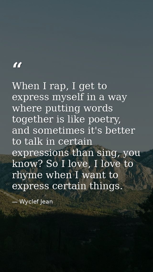When I rap, I get to express myself in a way where putting words together is like poetry, and sometimes it's better to t — Wyclef Jean