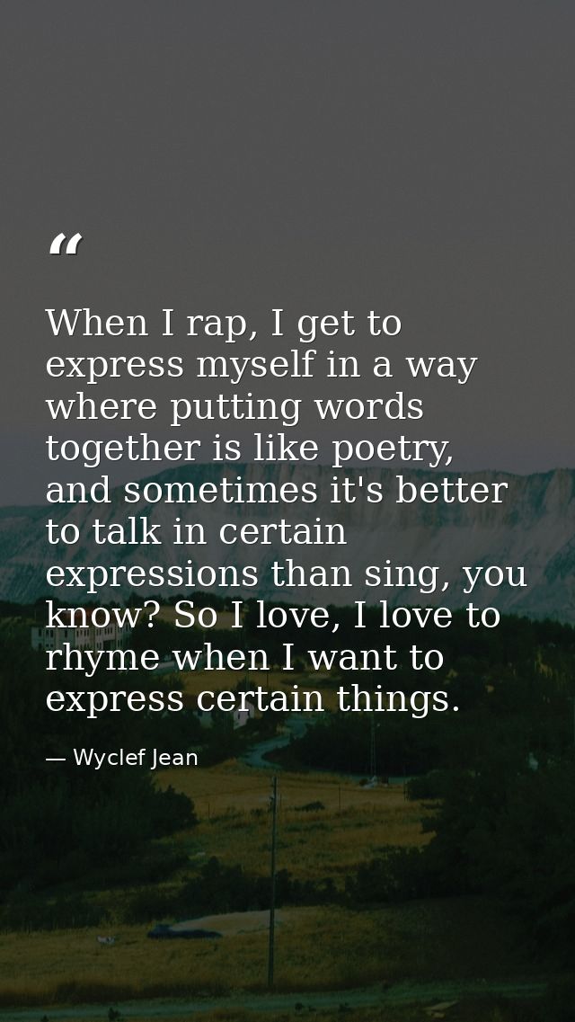 When I rap, I get to express myself in a way where putting words together is like poetry, and sometimes it's better to t — Wyclef Jean