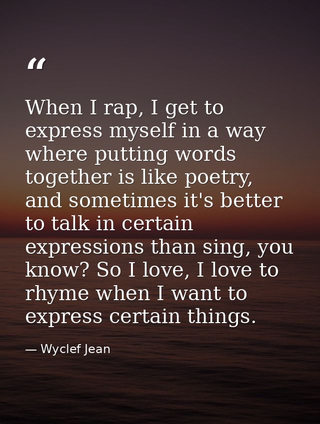When I rap, I get to express myself in a way where putting words together is like poetry, and sometimes it's better to t — Wyclef Jean