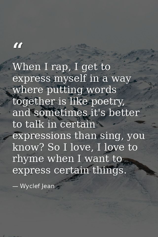 When I rap, I get to express myself in a way where putting words together is like poetry, and sometimes it's better to t — Wyclef Jean