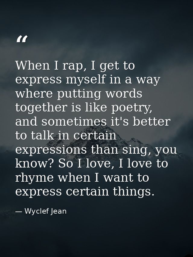 When I rap, I get to express myself in a way where putting words together is like poetry, and sometimes it's better to t — Wyclef Jean