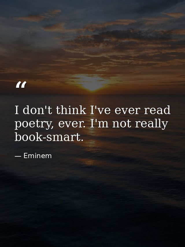 I don't think I've ever read poetry, ever. I'm not really book-smart. — Eminem