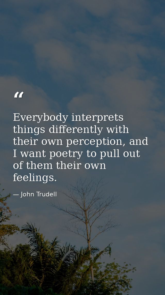 Everybody interprets things differently with their own perception, and I want poetry to pull out of them their own feeli — John Trudell