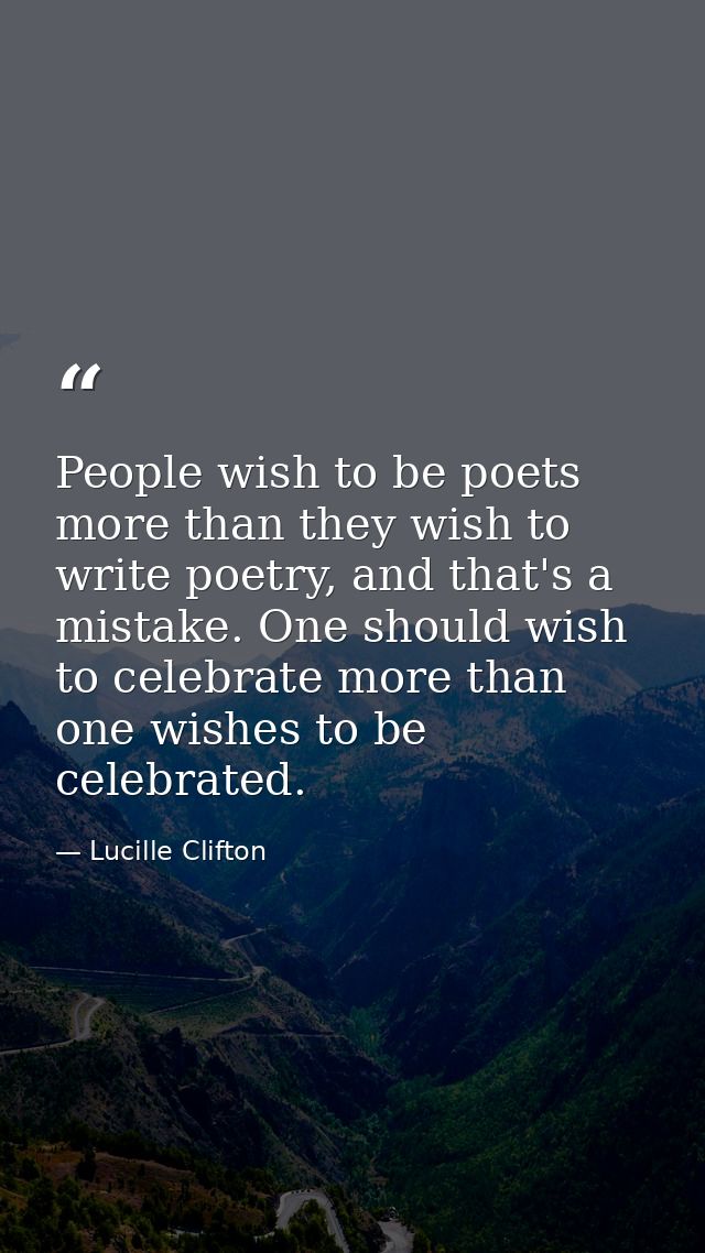 People wish to be poets more than they wish to write poetry, and that's a mistake. One should wish to celebrate more tha — Lucille Clifton