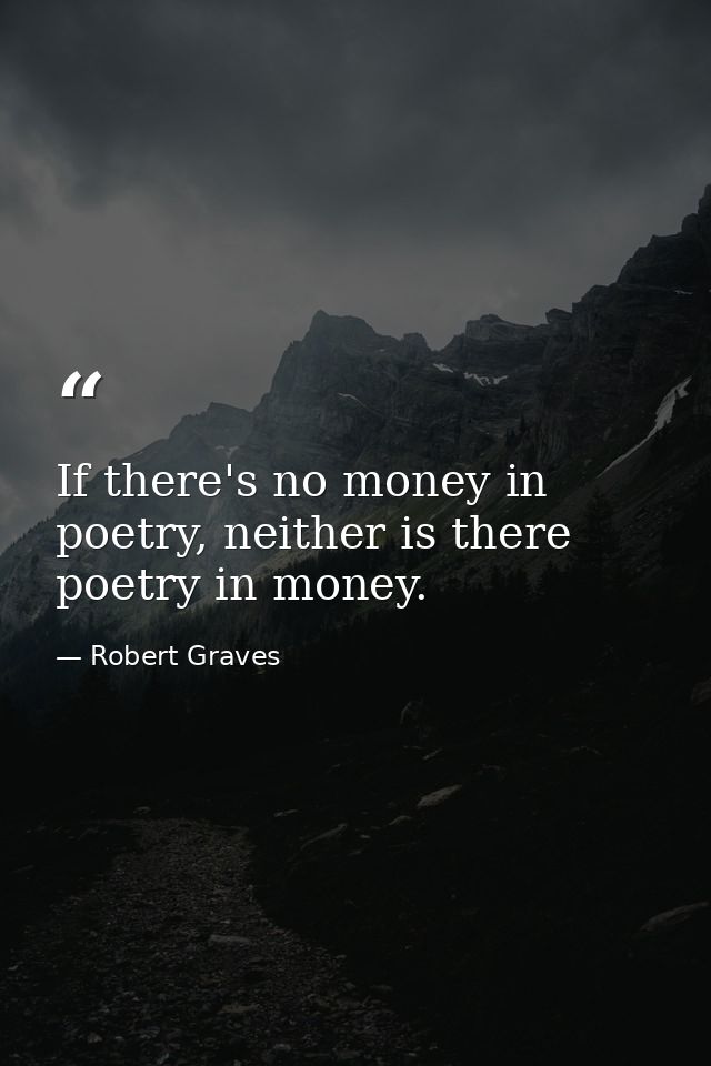 If there's no money in poetry, neither is there poetry in money. — Robert Graves