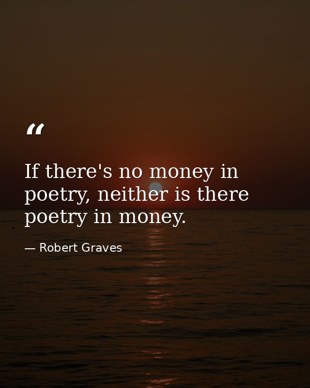 If there's no money in poetry, neither is there poetry in money. — Robert Graves