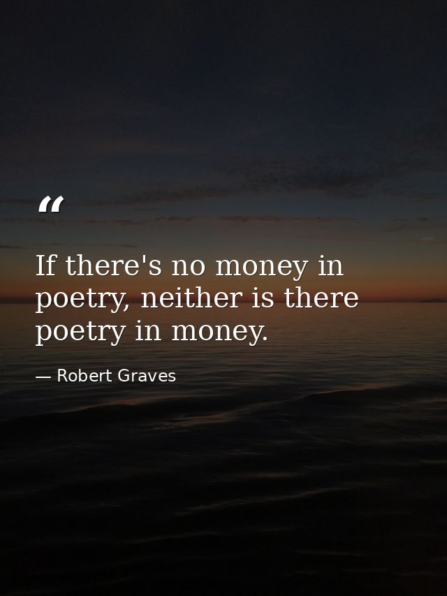 If there's no money in poetry, neither is there poetry in money. — Robert Graves