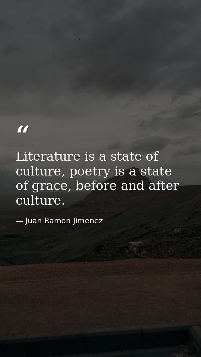 Literature is a state of culture, poetry is a state of grace, before and after culture. — Juan Ramon Jimenez
