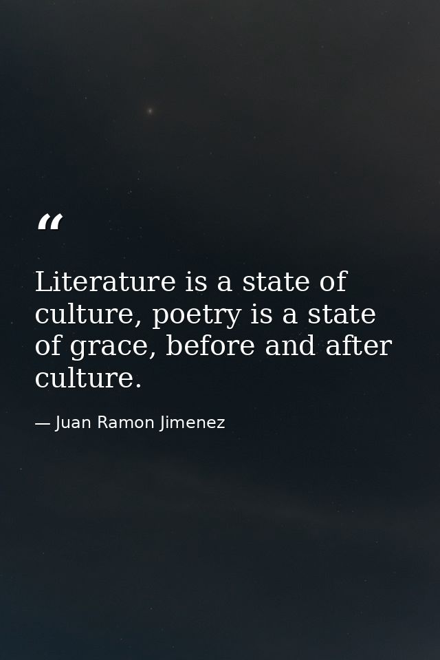Literature is a state of culture, poetry is a state of grace, before and after culture. — Juan Ramon Jimenez