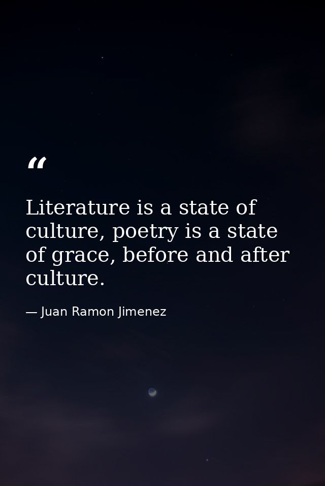 Literature is a state of culture, poetry is a state of grace, before and after culture. — Juan Ramon Jimenez