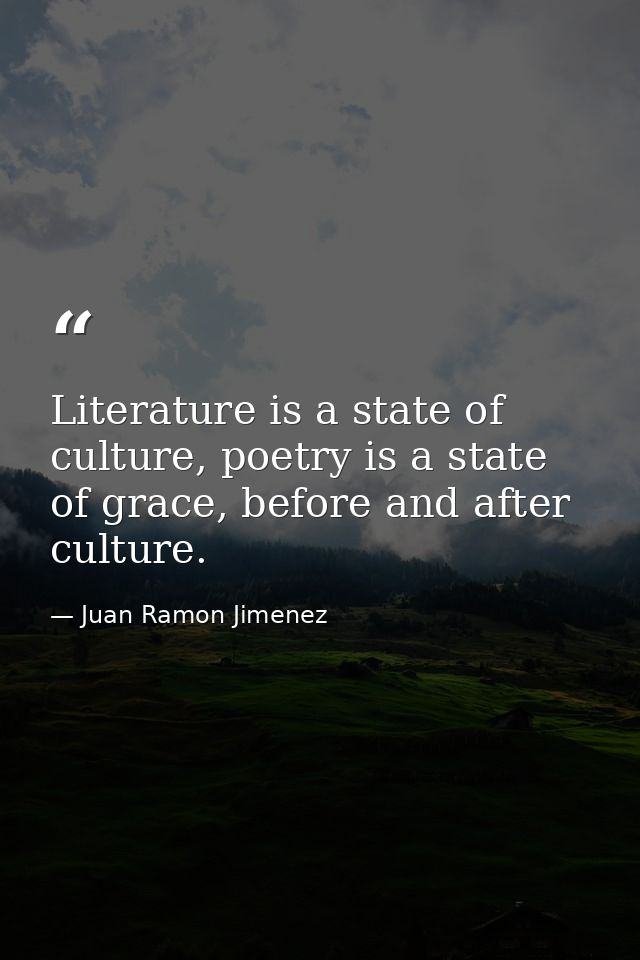 Literature is a state of culture, poetry is a state of grace, before and after culture. — Juan Ramon Jimenez