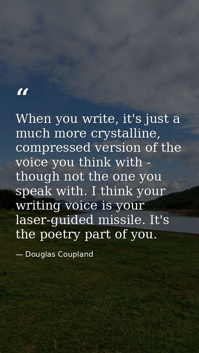 When you write, it's just a much more crystalline, compressed version of the voice you think with - though not the one y — Douglas Coupland