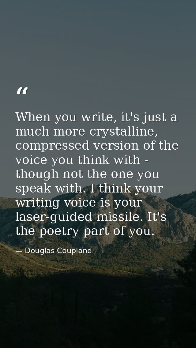 When you write, it's just a much more crystalline, compressed version of the voice you think with - though not the one y — Douglas Coupland