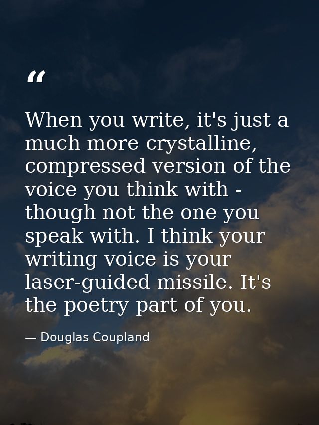 When you write, it's just a much more crystalline, compressed version of the voice you think with - though not the one y — Douglas Coupland