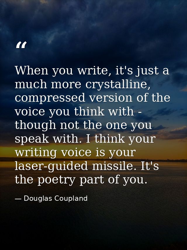 When you write, it's just a much more crystalline, compressed version of the voice you think with - though not the one y — Douglas Coupland