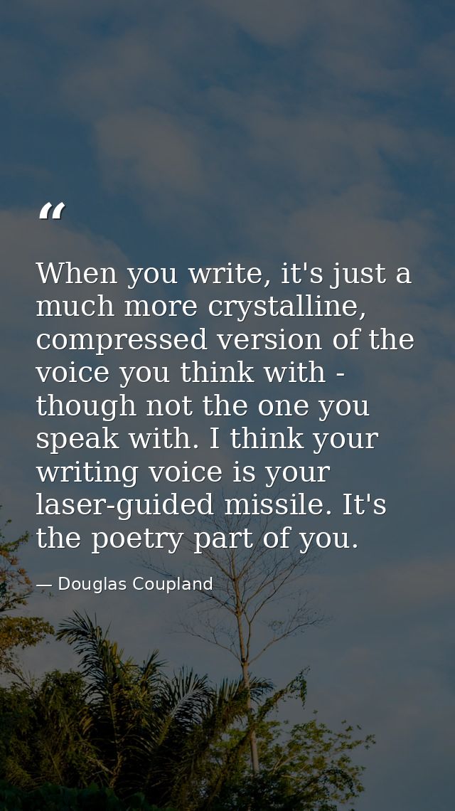 When you write, it's just a much more crystalline, compressed version of the voice you think with - though not the one y — Douglas Coupland