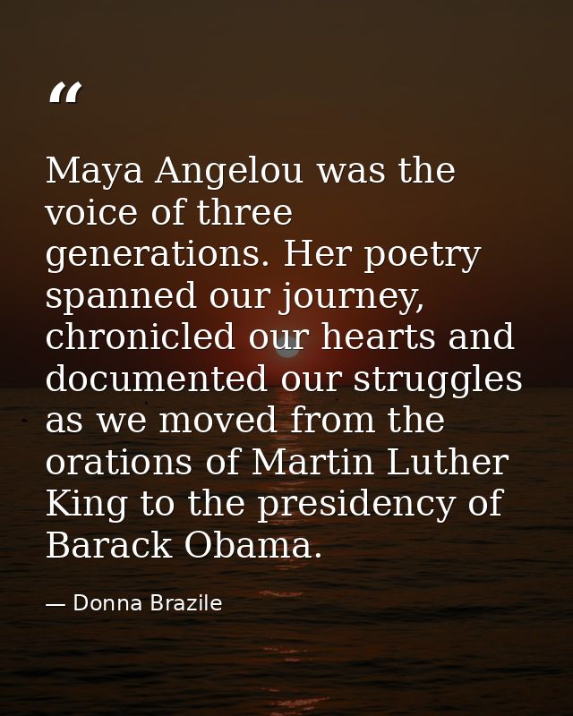 Maya Angelou was the voice of three generations. Her poetry spanned our journey, chronicled our hearts and documented ou — Donna Brazile