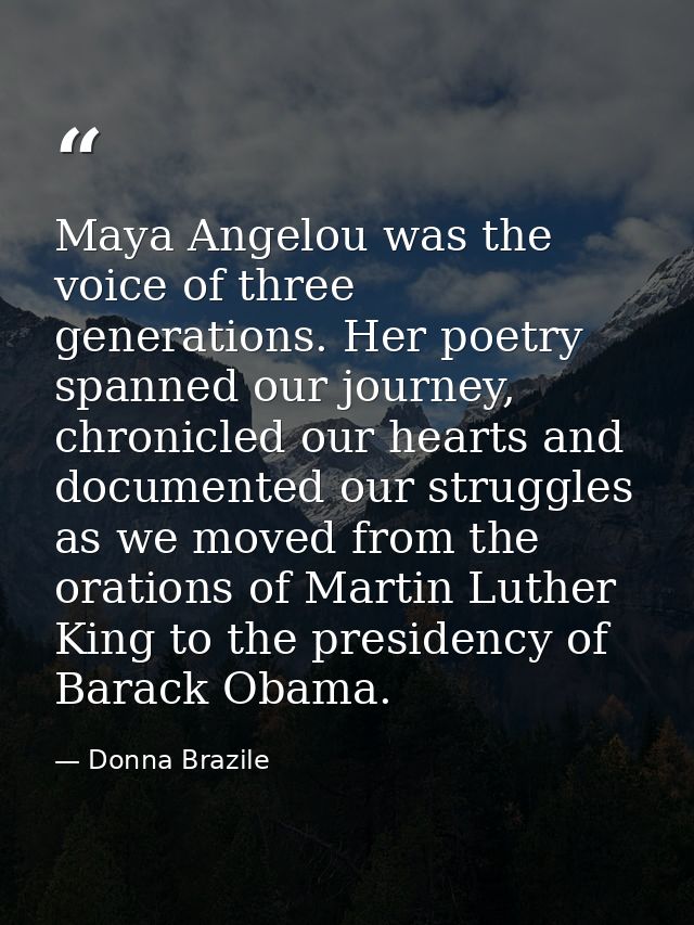 Maya Angelou was the voice of three generations. Her poetry spanned our journey, chronicled our hearts and documented ou — Donna Brazile