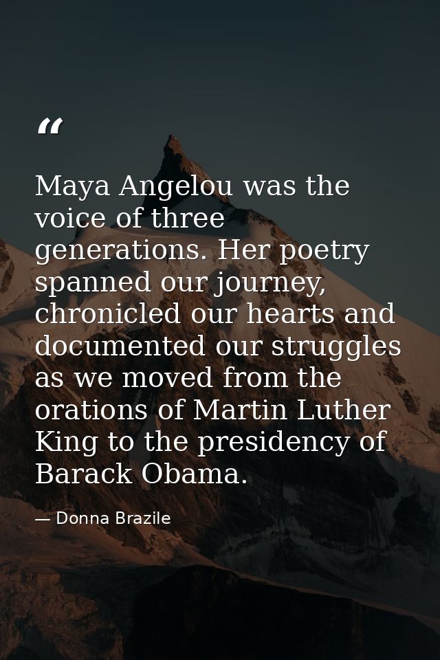 Maya Angelou was the voice of three generations. Her poetry spanned our journey, chronicled our hearts and documented ou — Donna Brazile
