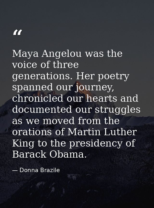 Maya Angelou was the voice of three generations. Her poetry spanned our journey, chronicled our hearts and documented ou — Donna Brazile
