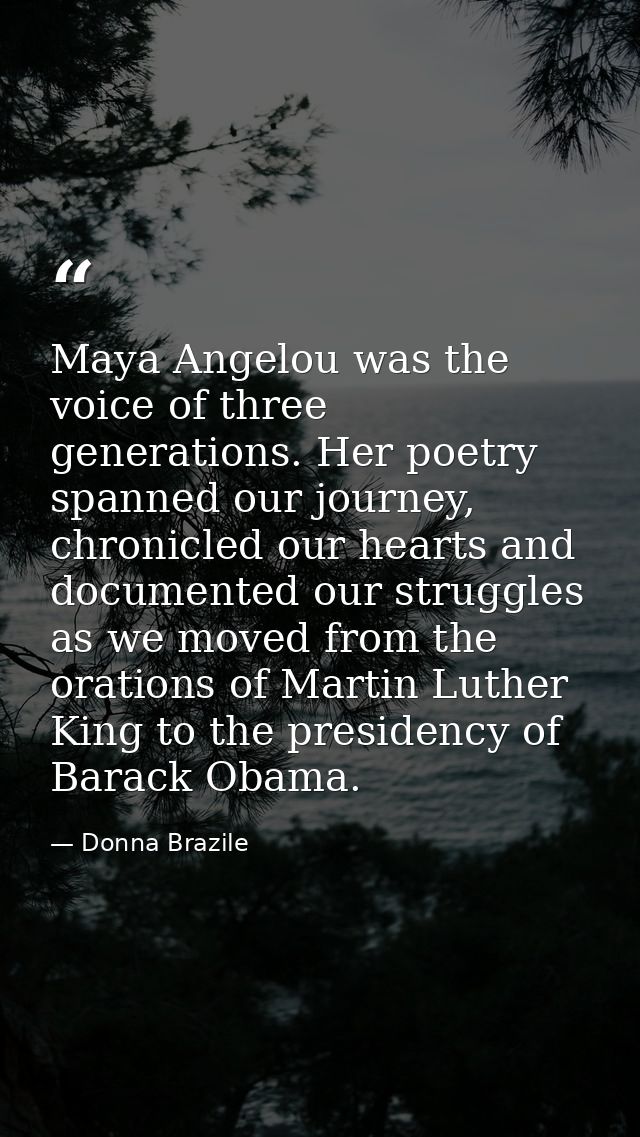 Maya Angelou was the voice of three generations. Her poetry spanned our journey, chronicled our hearts and documented ou — Donna Brazile