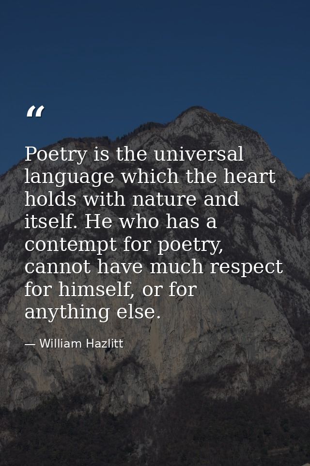 Poetry is the universal language which the heart holds with nature and itself. He who has a contempt for poetry, cannot  — William Hazlitt