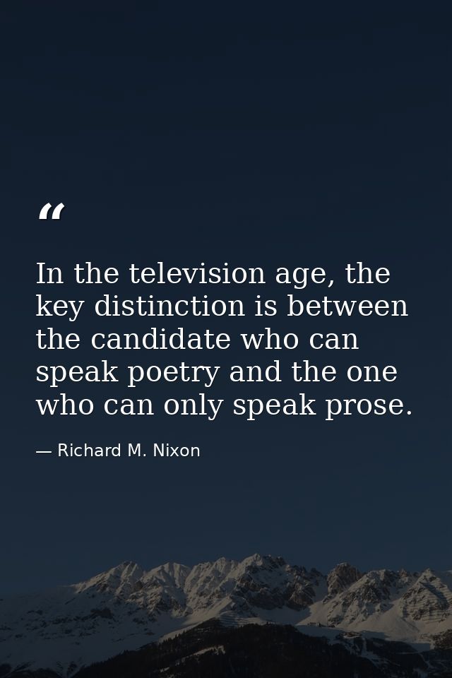 In the television age, the key distinction is between the candidate who can speak poetry and the one who can only speak  — Richard M. Nixon