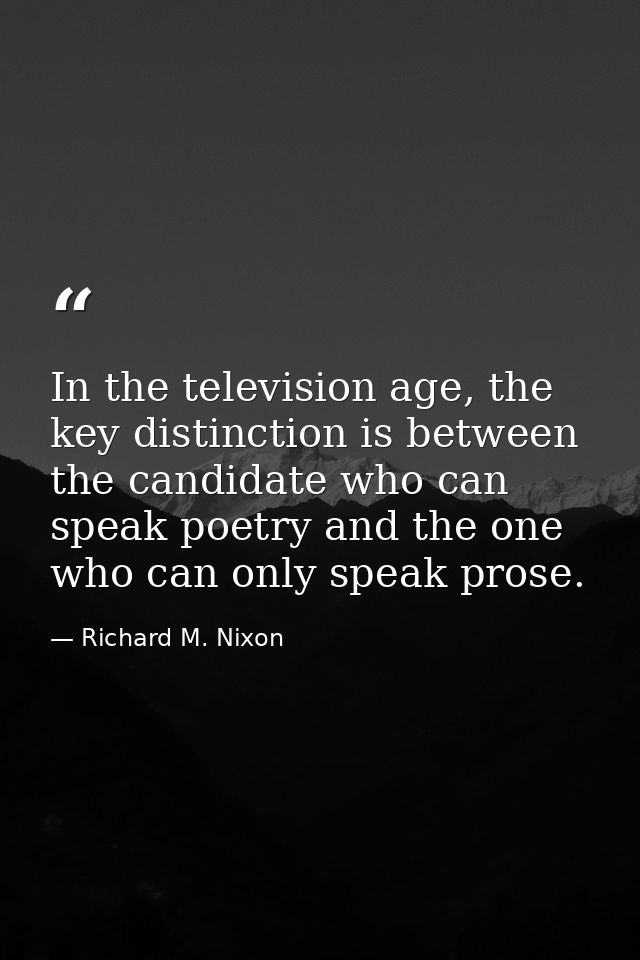 In the television age, the key distinction is between the candidate who can speak poetry and the one who can only speak  — Richard M. Nixon