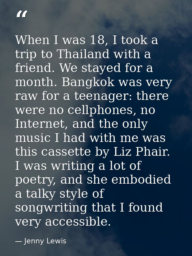 When I was 18, I took a trip to Thailand with a friend. We stayed for a month. Bangkok was very raw for a teenager: ther — Jenny Lewis