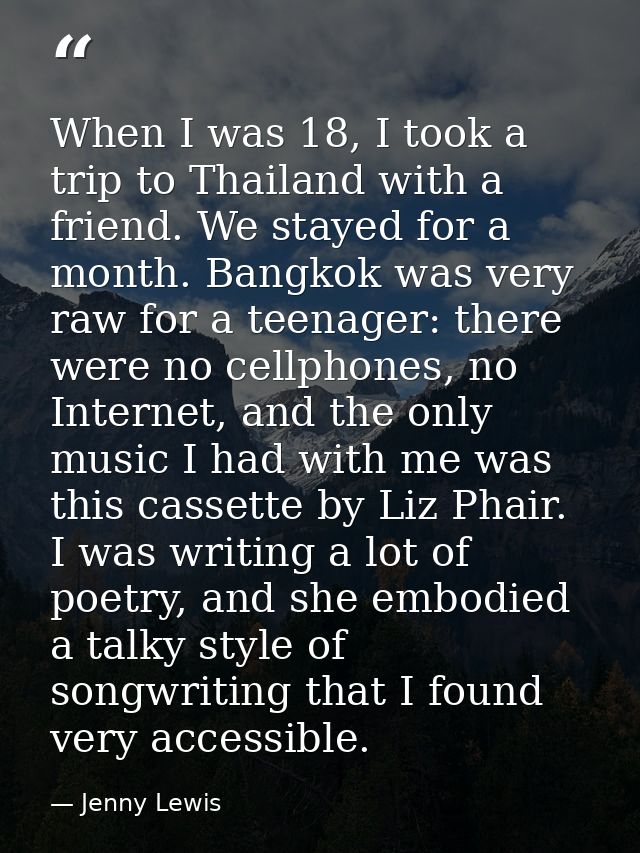 When I was 18, I took a trip to Thailand with a friend. We stayed for a month. Bangkok was very raw for a teenager: ther — Jenny Lewis