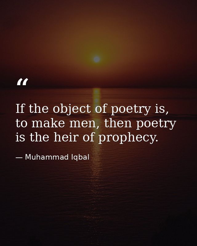 If the object of poetry is, to make men, then poetry is the heir of prophecy. — Muhammad Iqbal
