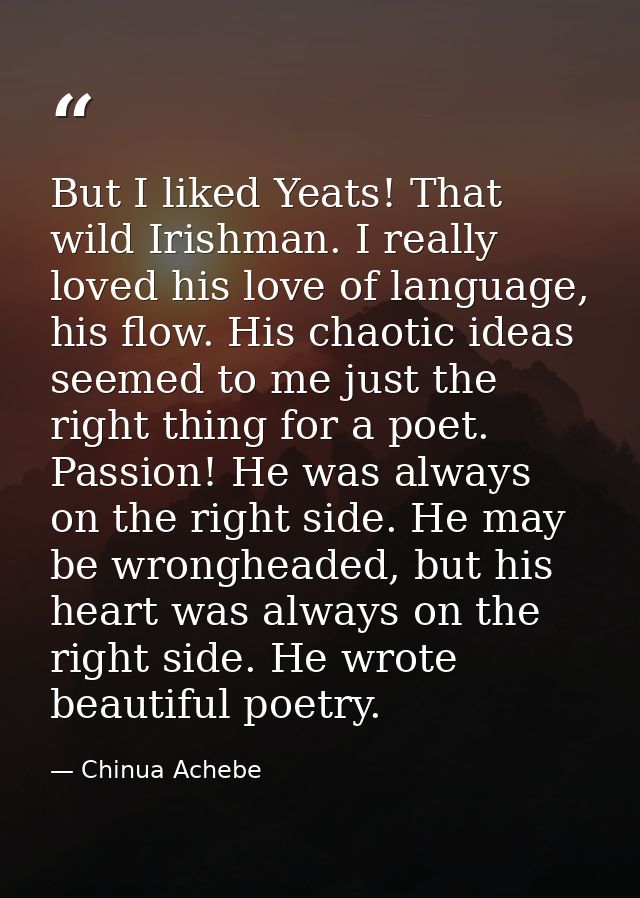 But I liked Yeats! That wild Irishman. I really loved his love of language, his flow. His chaotic ideas seemed to me jus — Chinua Achebe
