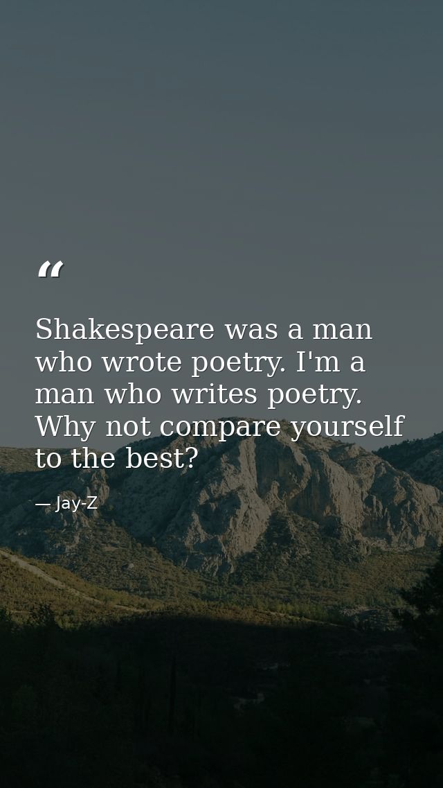 Shakespeare was a man who wrote poetry. I'm a man who writes poetry. Why not compare yourself to the best? — Jay-Z