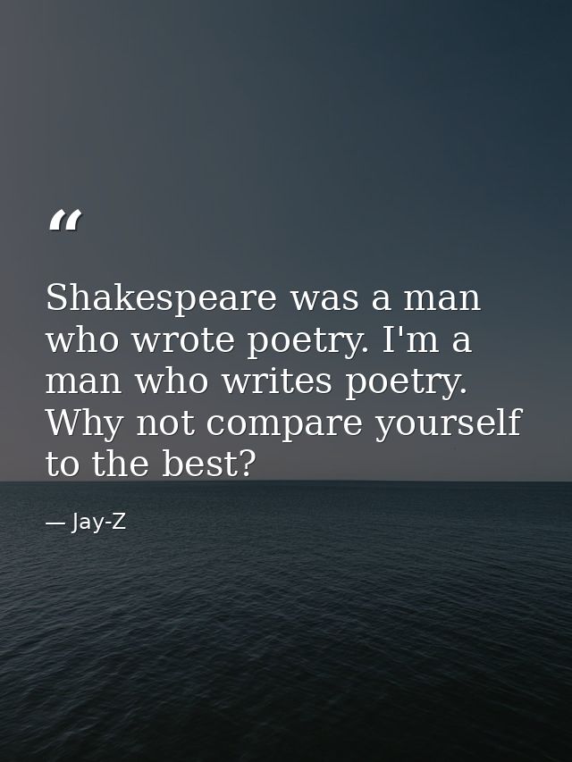 Shakespeare was a man who wrote poetry. I'm a man who writes poetry. Why not compare yourself to the best? — Jay-Z