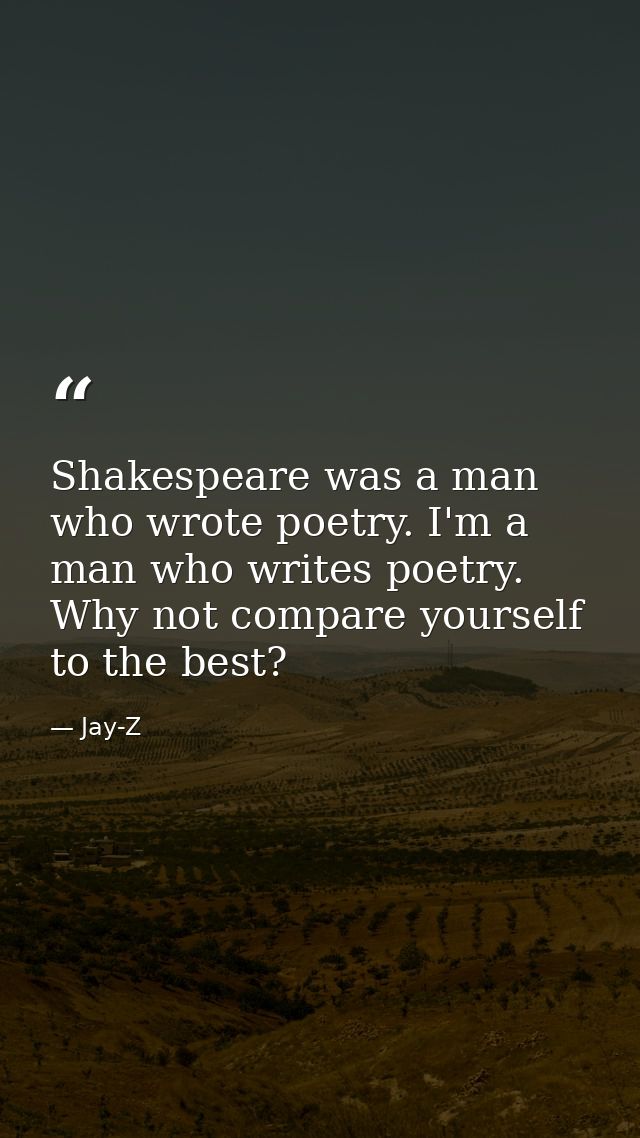 Shakespeare was a man who wrote poetry. I'm a man who writes poetry. Why not compare yourself to the best? — Jay-Z
