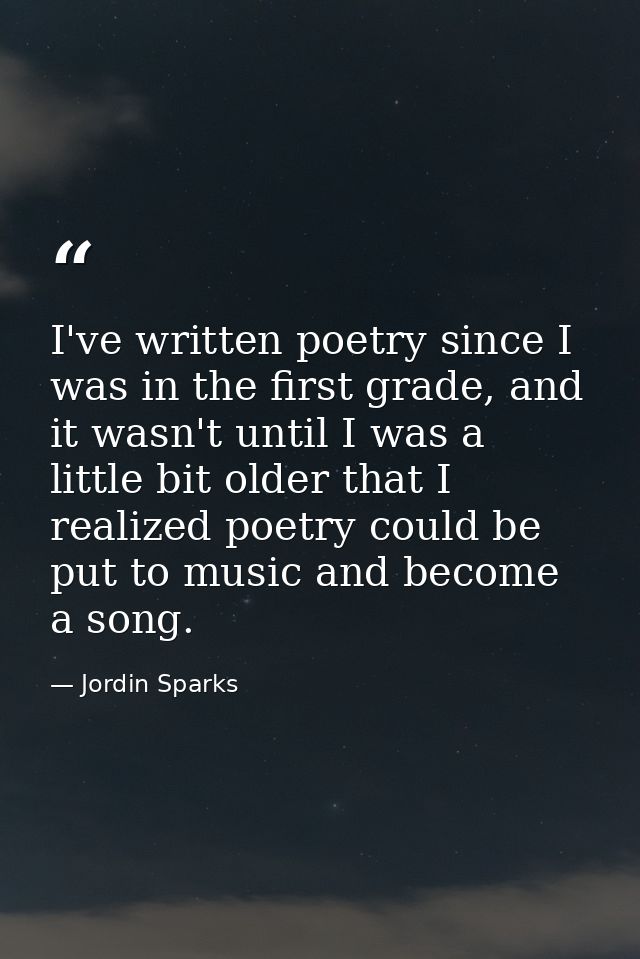 I've written poetry since I was in the first grade, and it wasn't until I was a little bit older that I realized poetry  — Jordin Sparks