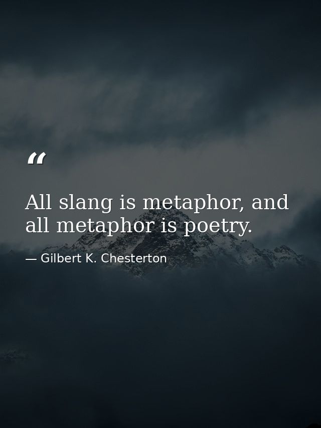 All slang is metaphor, and all metaphor is poetry. — Gilbert K. Chesterton