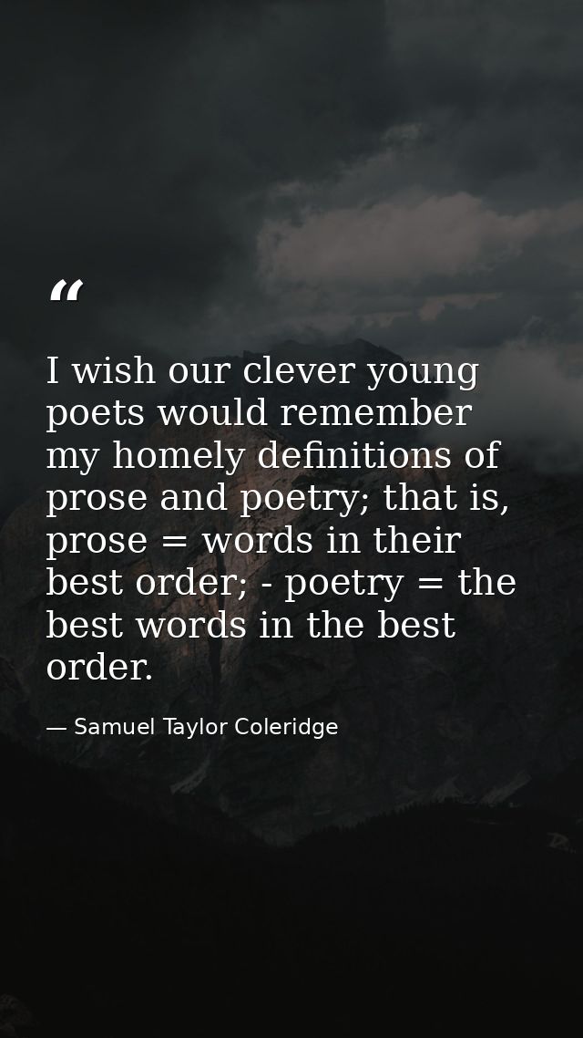 I wish our clever young poets would remember my homely definitions of prose and poetry; that is, prose = words in their  — Samuel Taylor Coleridge