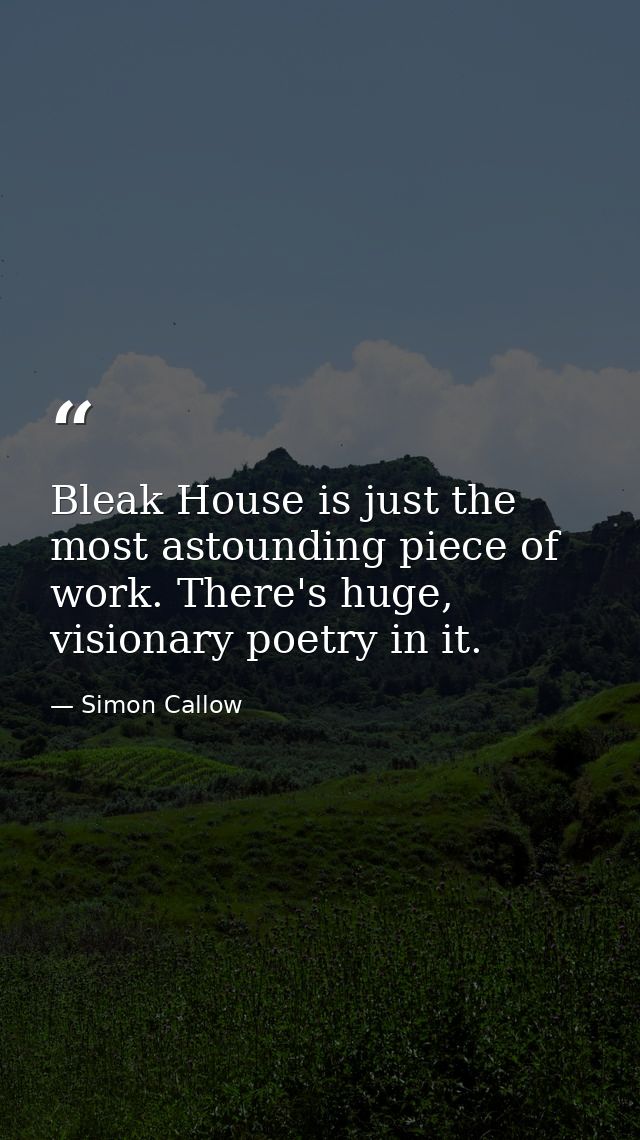 Bleak House is just the most astounding piece of work. There's huge, visionary poetry in it. — Simon Callow