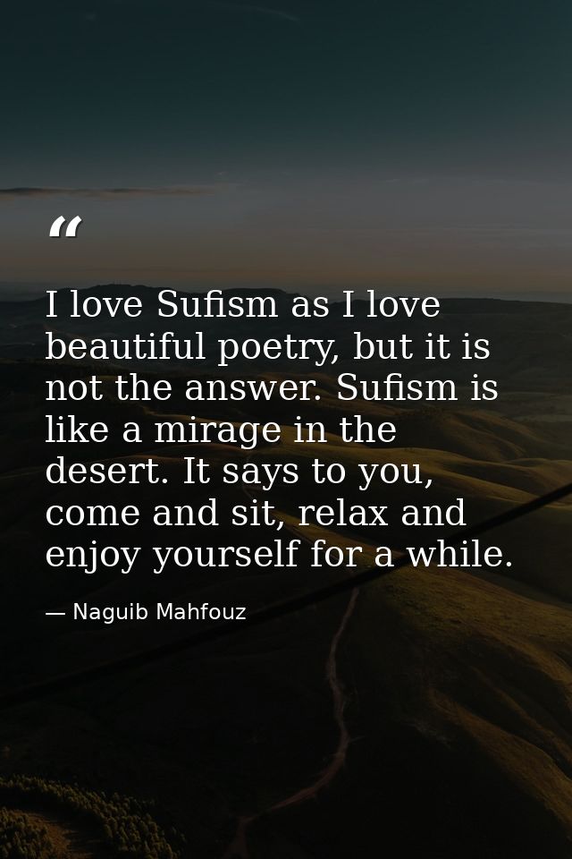 I love Sufism as I love beautiful poetry, but it is not the answer. Sufism is like a mirage in the desert. It says to yo — Naguib Mahfouz
