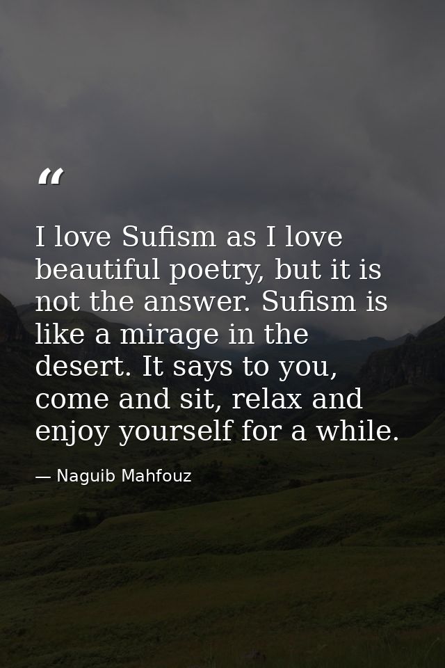 I love Sufism as I love beautiful poetry, but it is not the answer. Sufism is like a mirage in the desert. It says to yo — Naguib Mahfouz