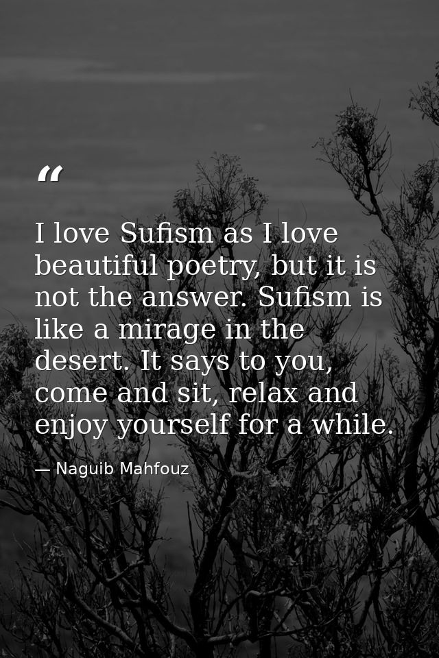 I love Sufism as I love beautiful poetry, but it is not the answer. Sufism is like a mirage in the desert. It says to yo — Naguib Mahfouz