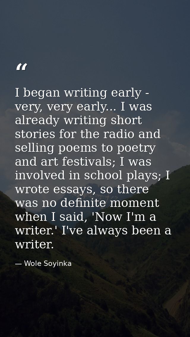 I began writing early - very, very early... I was already writing short stories for the radio and selling poems to poetr — Wole Soyinka