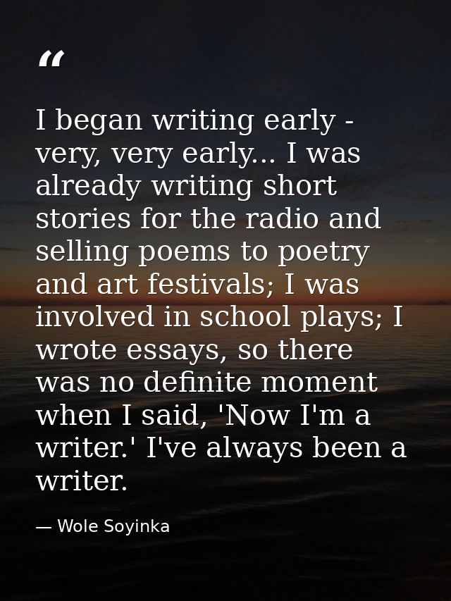 I began writing early - very, very early... I was already writing short stories for the radio and selling poems to poetr — Wole Soyinka