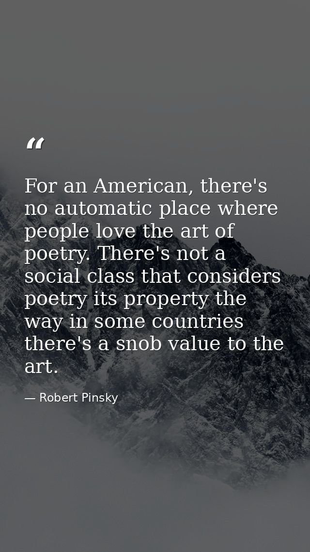 For an American, there's no automatic place where people love the art of poetry. There's not a social class that conside — Robert Pinsky