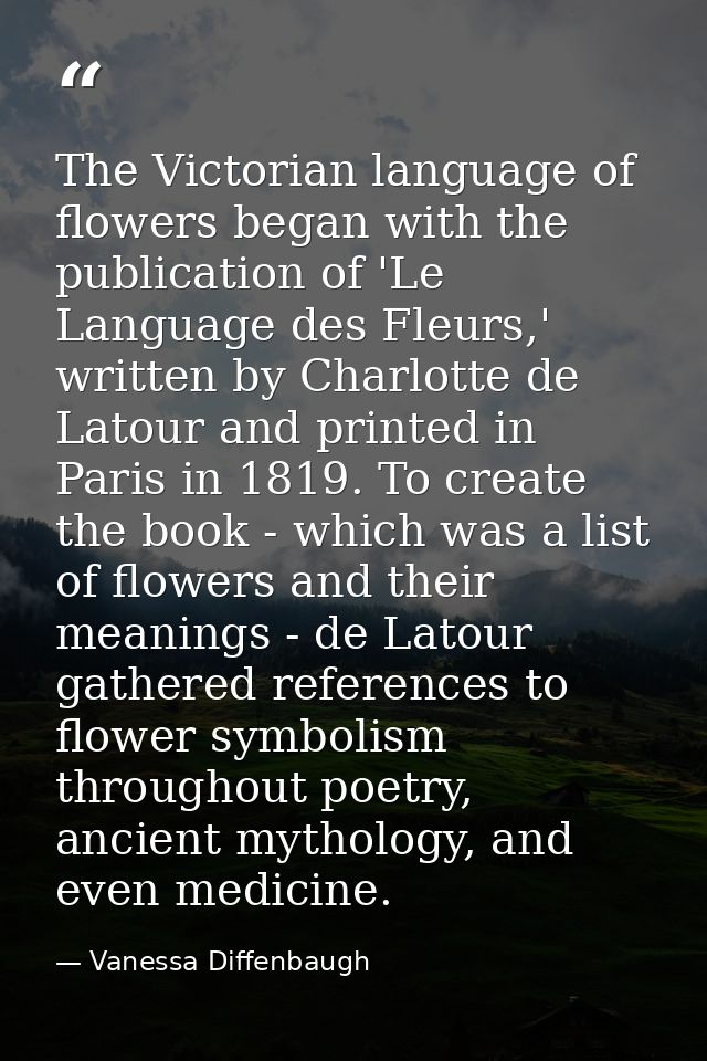 The Victorian language of flowers began with the publication of 'Le Language des Fleurs,' written by Charlotte de Latour — Vanessa Diffenbaugh