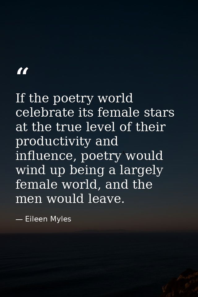 If the poetry world celebrate its female stars at the true level of their productivity and influence, poetry would wind  — Eileen Myles