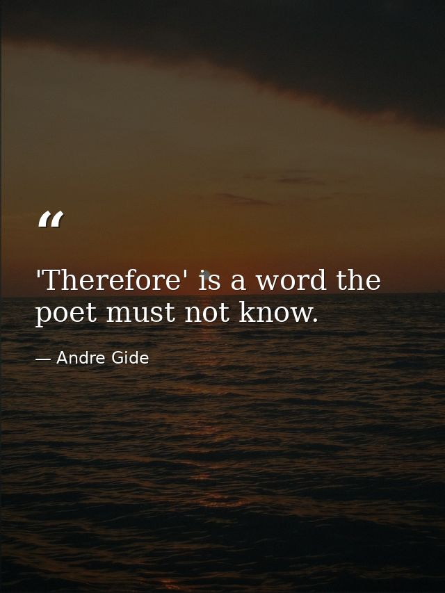 'Therefore' is a word the poet must not know. — Andre Gide