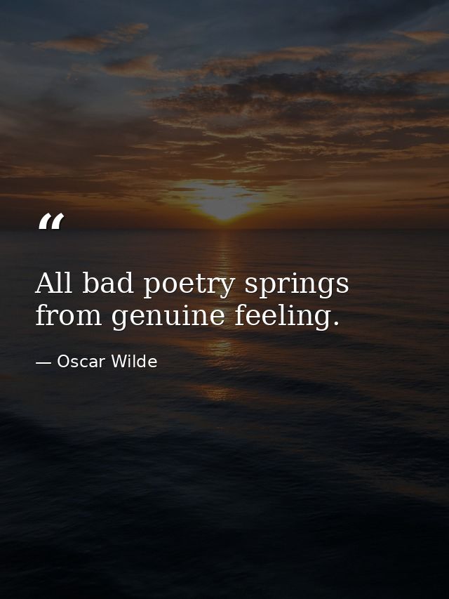 All bad poetry springs from genuine feeling. — Oscar Wilde